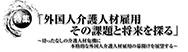 外国人介護人材雇用その課題と将来を探る